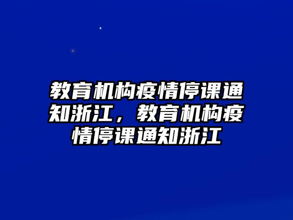 教育機(jī)構(gòu)疫情停課通知浙江，教育機(jī)構(gòu)疫情停課通知浙江