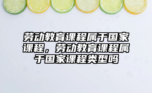 勞動教育課程屬于國家課程，勞動教育課程屬于國家課程類型嗎