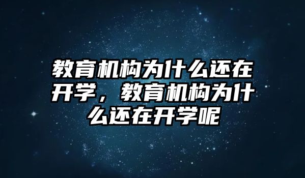 教育機(jī)構(gòu)為什么還在開學(xué)，教育機(jī)構(gòu)為什么還在開學(xué)呢