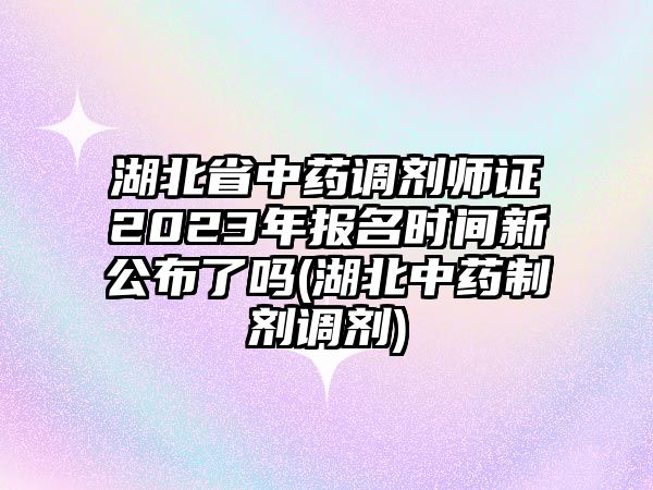 湖北省中藥調(diào)劑師證2023年報(bào)名時(shí)間新公布了嗎(湖北中藥制劑調(diào)劑)