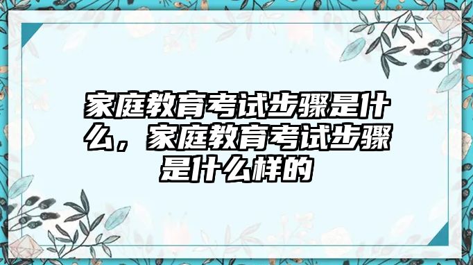 家庭教育考試步驟是什么，家庭教育考試步驟是什么樣的