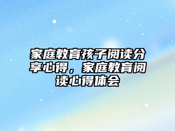 家庭教育孩子閱讀分享心得，家庭教育閱讀心得體會