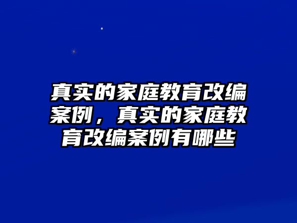 真實的家庭教育改編案例，真實的家庭教育改編案例有哪些