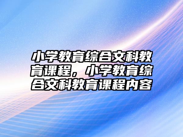 小學(xué)教育綜合文科教育課程，小學(xué)教育綜合文科教育課程內(nèi)容