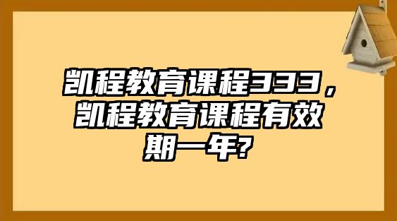 凱程教育課程333，凱程教育課程有效期一年?