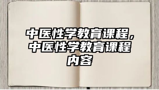 中醫(yī)性學教育課程，中醫(yī)性學教育課程內(nèi)容