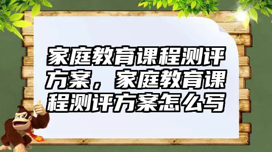 家庭教育課程測(cè)評(píng)方案，家庭教育課程測(cè)評(píng)方案怎么寫