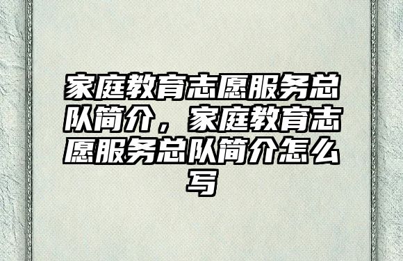 家庭教育志愿服務(wù)總隊(duì)簡(jiǎn)介，家庭教育志愿服務(wù)總隊(duì)簡(jiǎn)介怎么寫