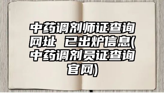 中藥調(diào)劑師證查詢網(wǎng)址 已出爐信息(中藥調(diào)劑員證查詢官網(wǎng))