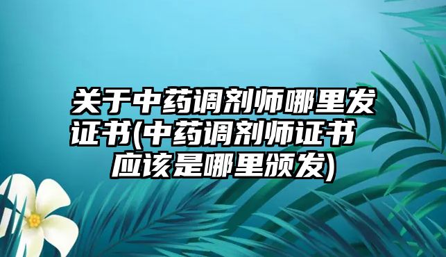 關(guān)于中藥調(diào)劑師哪里發(fā)證書(中藥調(diào)劑師證書 應(yīng)該是哪里頒發(fā))