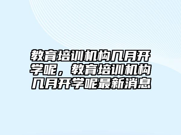 教育培訓機構(gòu)幾月開學呢，教育培訓機構(gòu)幾月開學呢最新消息