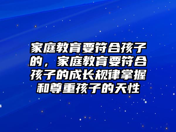 家庭教育要符合孩子的，家庭教育要符合孩子的成長(zhǎng)規(guī)律掌握和尊重孩子的天性