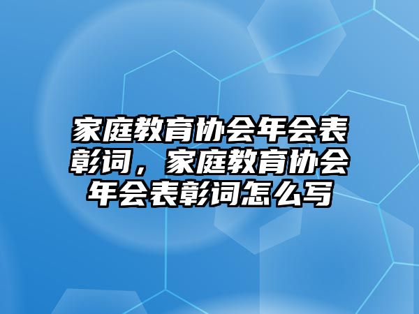 家庭教育協(xié)會年會表彰詞，家庭教育協(xié)會年會表彰詞怎么寫