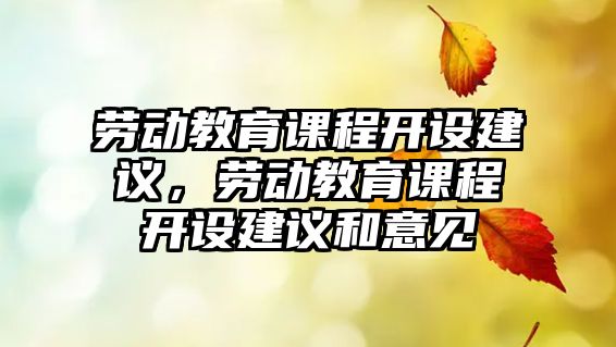 勞動教育課程開設(shè)建議，勞動教育課程開設(shè)建議和意見