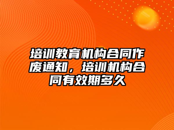 培訓教育機構合同作廢通知，培訓機構合同有效期多久