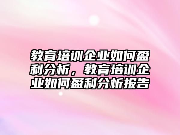 教育培訓(xùn)企業(yè)如何盈利分析，教育培訓(xùn)企業(yè)如何盈利分析報(bào)告