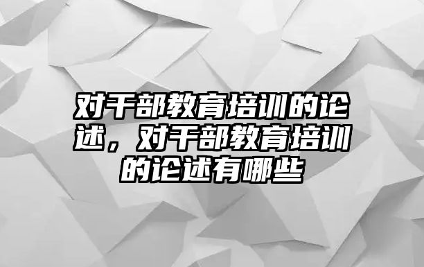 對(duì)干部教育培訓(xùn)的論述，對(duì)干部教育培訓(xùn)的論述有哪些