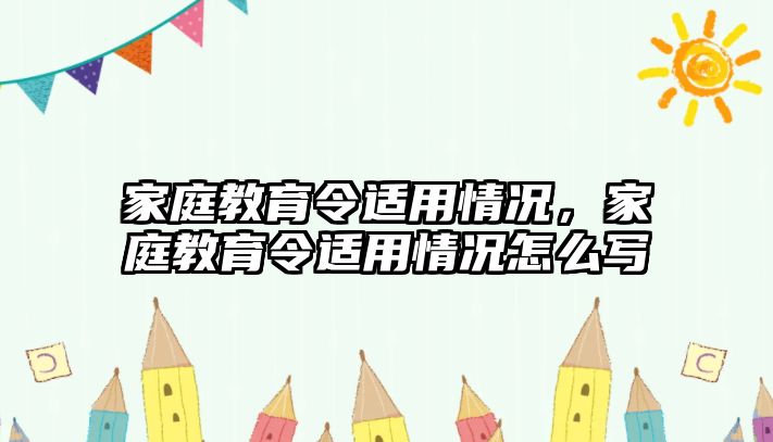 家庭教育令適用情況，家庭教育令適用情況怎么寫