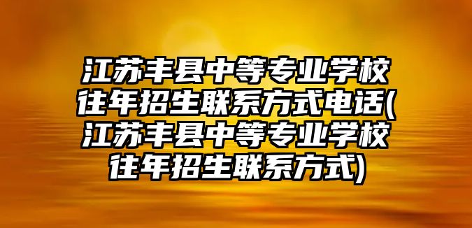 江蘇豐縣中等專業(yè)學(xué)校往年招生聯(lián)系方式電話(江蘇豐縣中等專業(yè)學(xué)校往年招生聯(lián)系方式)