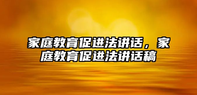 家庭教育促進(jìn)法講話，家庭教育促進(jìn)法講話稿