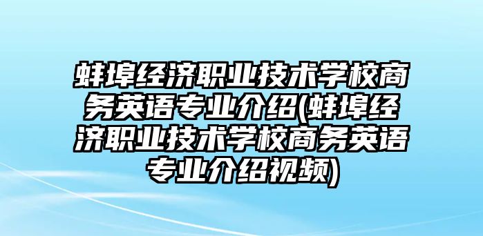 蚌埠經(jīng)濟職業(yè)技術(shù)學校商務英語專業(yè)介紹(蚌埠經(jīng)濟職業(yè)技術(shù)學校商務英語專業(yè)介紹視頻)