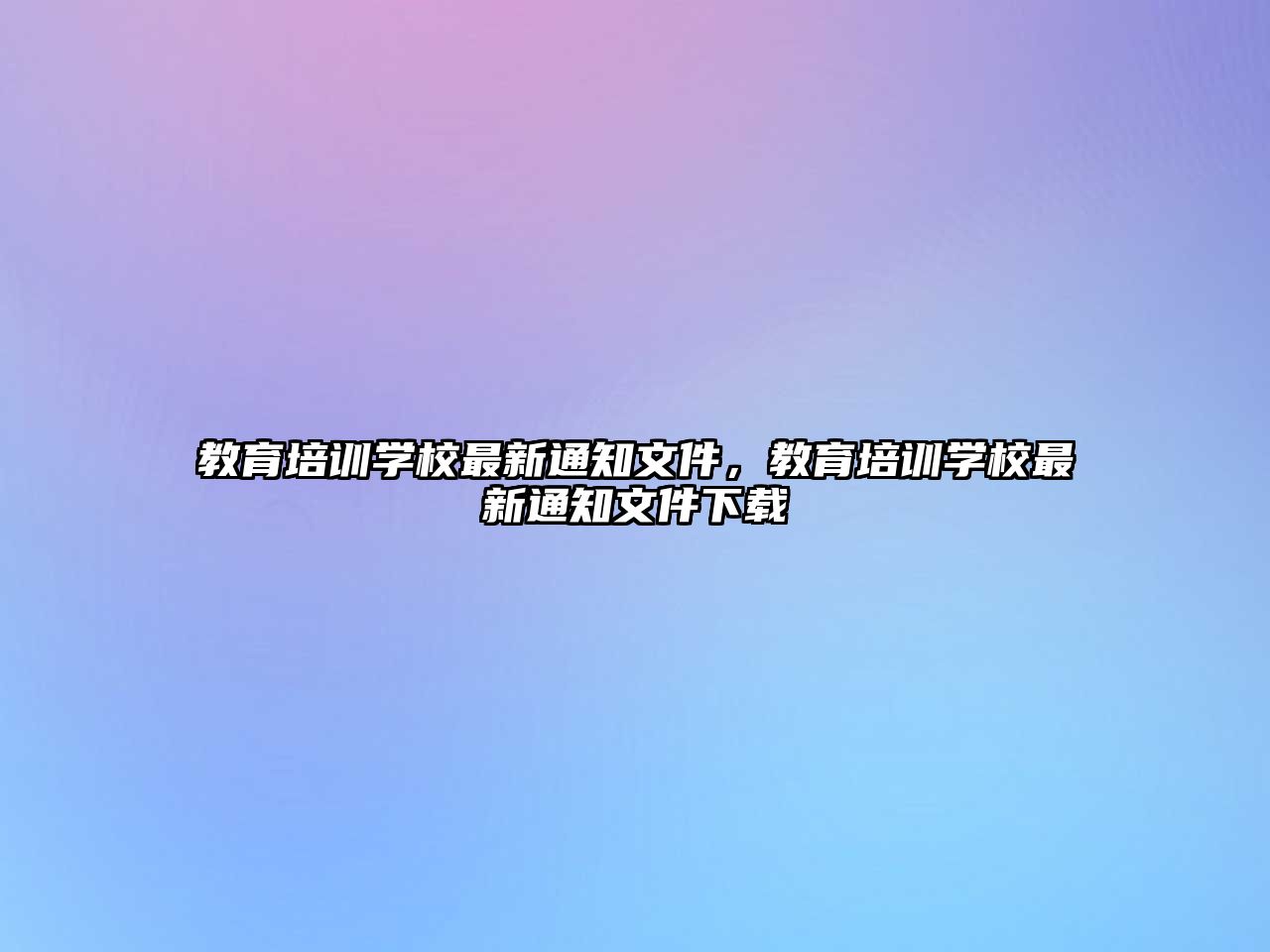 教育培訓(xùn)學(xué)校最新通知文件，教育培訓(xùn)學(xué)校最新通知文件下載