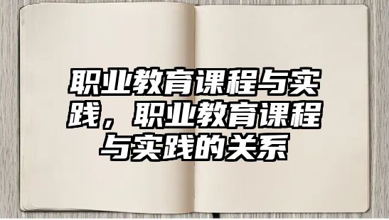 職業(yè)教育課程與實踐，職業(yè)教育課程與實踐的關(guān)系