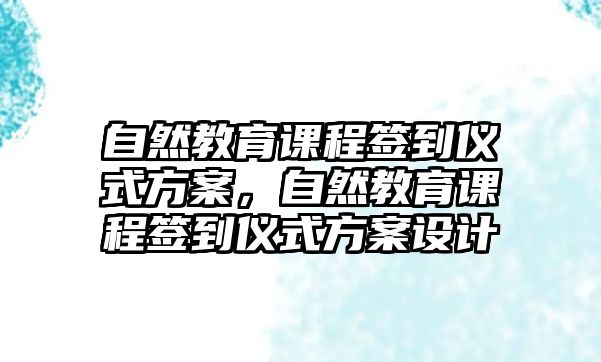 自然教育課程簽到儀式方案，自然教育課程簽到儀式方案設(shè)計(jì)