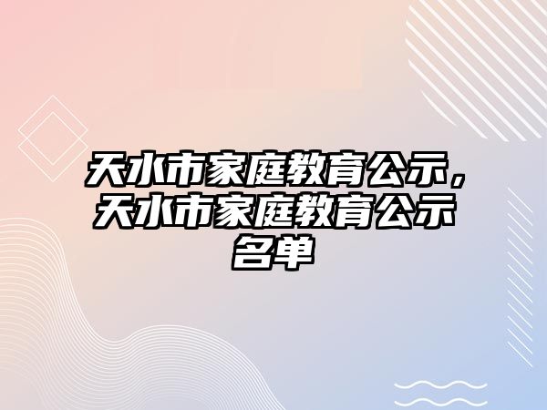 天水市家庭教育公示，天水市家庭教育公示名單