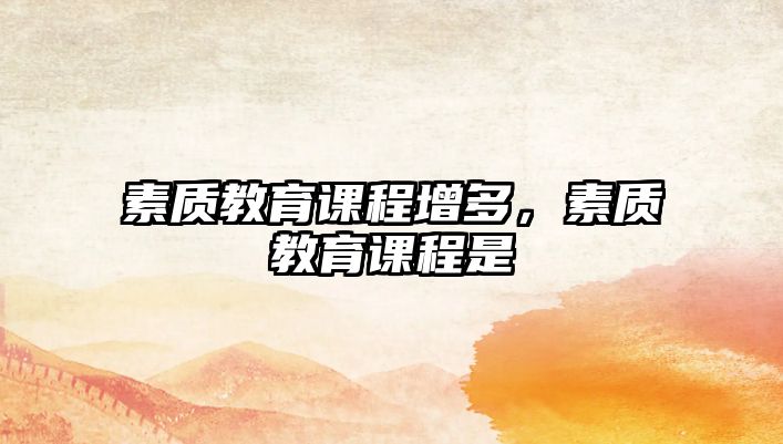 素質(zhì)教育課程增多，素質(zhì)教育課程是