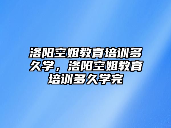 洛陽空姐教育培訓多久學，洛陽空姐教育培訓多久學完