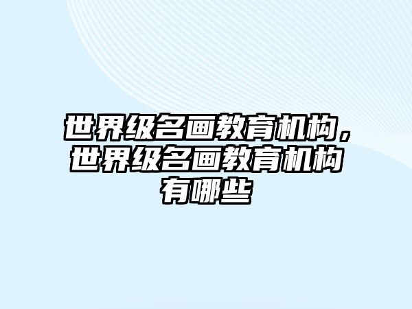 世界級名畫教育機構(gòu)，世界級名畫教育機構(gòu)有哪些