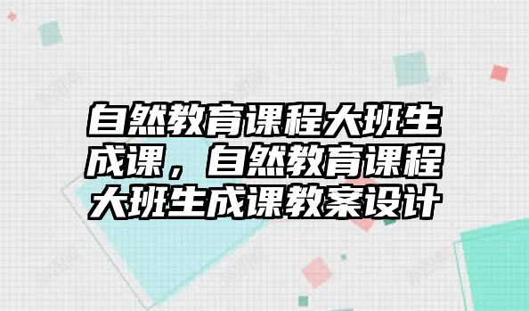 自然教育課程大班生成課，自然教育課程大班生成課教案設計