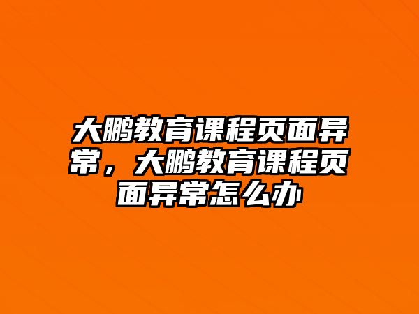 大鵬教育課程頁面異常，大鵬教育課程頁面異常怎么辦