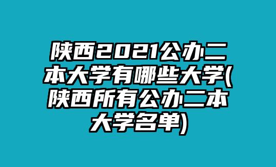 陜西2021公辦二本大學(xué)有哪些大學(xué)(陜西所有公辦二本大學(xué)名單)