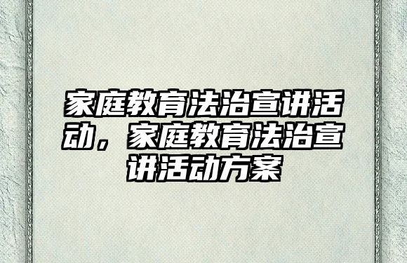 家庭教育法治宣講活動，家庭教育法治宣講活動方案