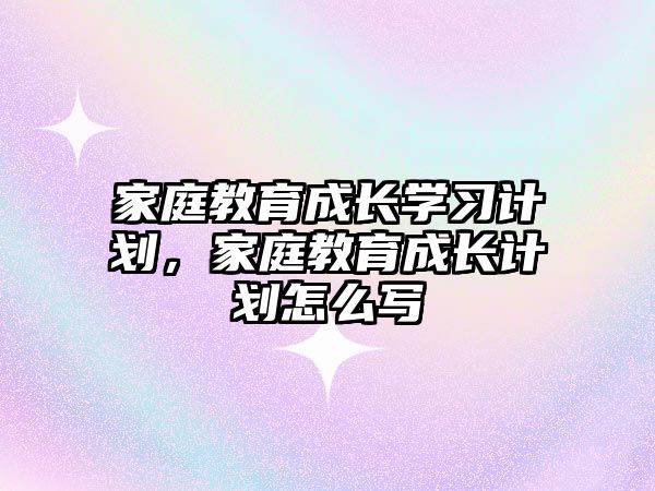 家庭教育成長學習計劃，家庭教育成長計劃怎么寫