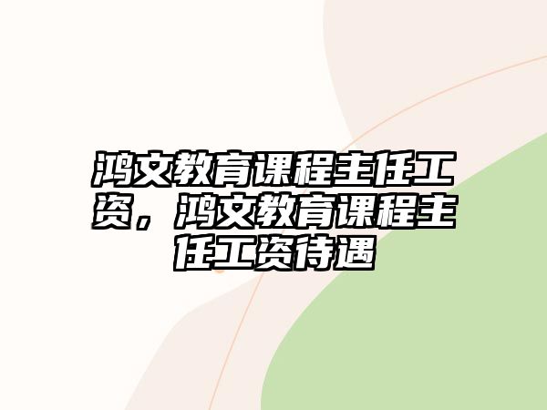 鴻文教育課程主任工資，鴻文教育課程主任工資待遇