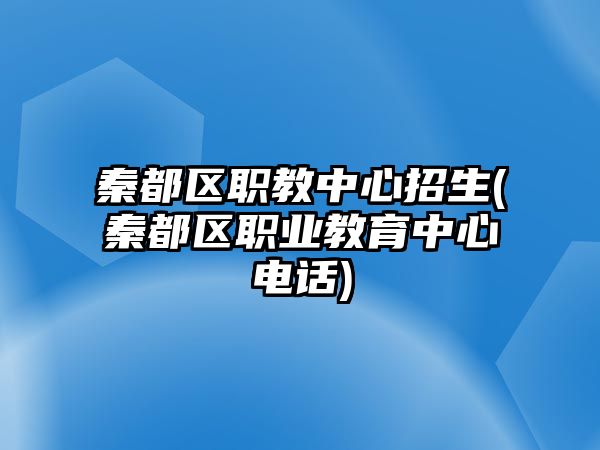 秦都區(qū)職教中心招生(秦都區(qū)職業(yè)教育中心電話)