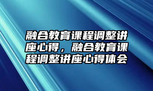 融合教育課程調整講座心得，融合教育課程調整講座心得體會