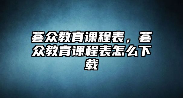 薈眾教育課程表，薈眾教育課程表怎么下載