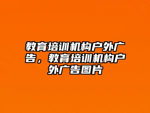 教育培訓(xùn)機構(gòu)戶外廣告，教育培訓(xùn)機構(gòu)戶外廣告圖片