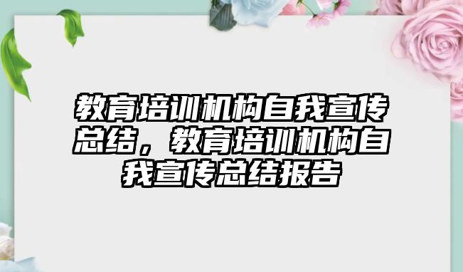 教育培訓機構(gòu)自我宣傳總結(jié)，教育培訓機構(gòu)自我宣傳總結(jié)報告