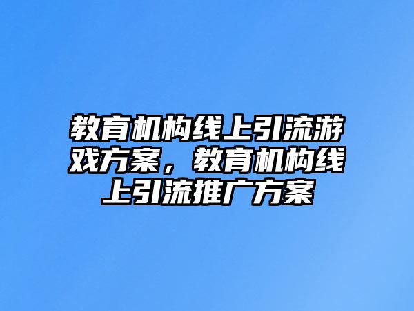 教育機(jī)構(gòu)線上引流游戲方案，教育機(jī)構(gòu)線上引流推廣方案