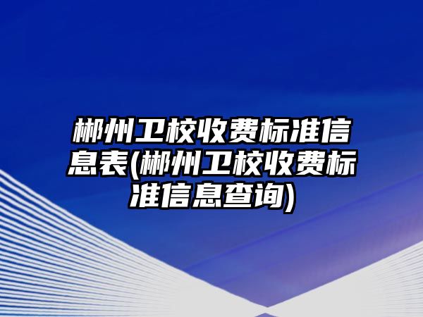 郴州衛(wèi)校收費標(biāo)準(zhǔn)信息表(郴州衛(wèi)校收費標(biāo)準(zhǔn)信息查詢)