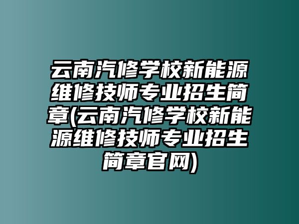 云南汽修學校新能源維修技師專業(yè)招生簡章(云南汽修學校新能源維修技師專業(yè)招生簡章官網(wǎng))