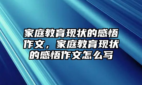 家庭教育現(xiàn)狀的感悟作文，家庭教育現(xiàn)狀的感悟作文怎么寫