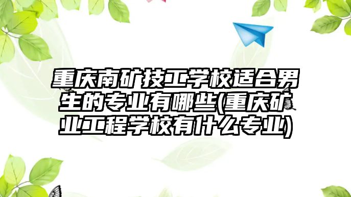 重慶南礦技工學(xué)校適合男生的專業(yè)有哪些(重慶礦業(yè)工程學(xué)校有什么專業(yè))