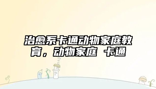 治愈系卡通動物家庭教育，動物家庭 卡通