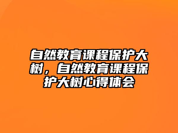 自然教育課程保護(hù)大樹，自然教育課程保護(hù)大樹心得體會